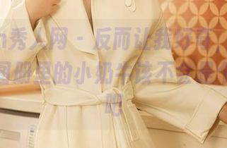 Xiuren秀人网 – 反而让我好奇，猫咪巨臀妹妹图册里的小奶牛该不会是个黑科技吧