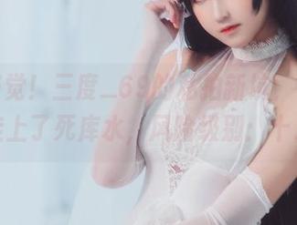 提高警觉！三度_69的私拍新坑，白丝猫耳都挂上了死库水，风险级别：十二分！