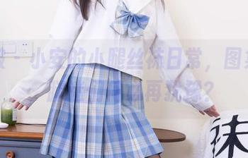 袜啵啵 – 小安的小腿丝袜日常，图集全套，腿迷们何必再犹豫？