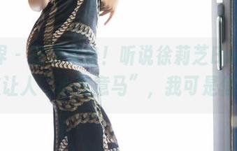 语画界 – 在线直击！听说徐莉芝Booty的网袜让人“心猿意马”，我可是信了…